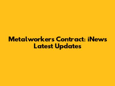 Metalworkers' Contract: iNews Latest Updates