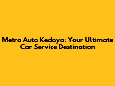 Metro Auto Kedoya: Your Ultimate Car Service Destination