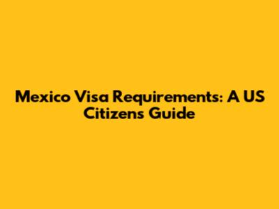 Mexico Visa Requirements: A US Citizen's Guide