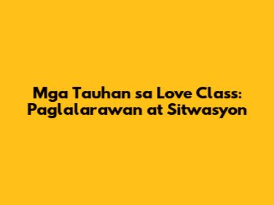 Mga Tauhan sa Love Class: Paglalarawan at Sitwasyon