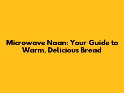 Microwave Naan: Your Guide to Warm, Delicious Bread