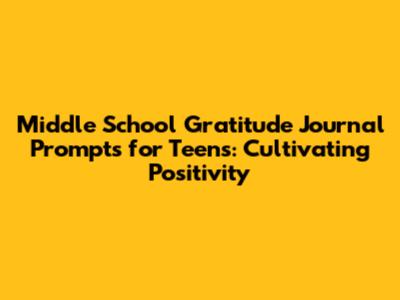 Middle School Gratitude Journal Prompts for Teens: Cultivating Positivity