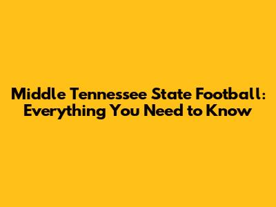Middle Tennessee State Football: Everything You Need to Know