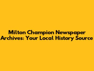 Milton Champion Newspaper Archives: Your Local History Source