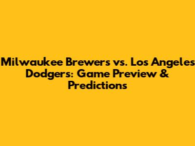 Milwaukee Brewers vs. Los Angeles Dodgers: Game Preview & Predictions