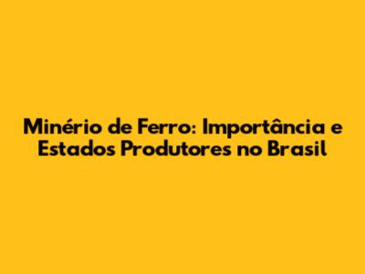 Minério de Ferro: Importância e Estados Produtores no Brasil