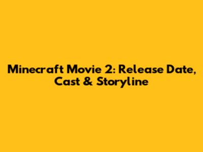 Minecraft Movie 2: Release Date, Cast & Storyline