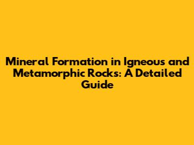 Mineral Formation in Igneous and Metamorphic Rocks: A Detailed Guide