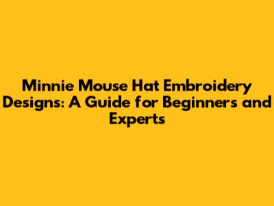 Minnie Mouse Hat Embroidery Designs: A Guide for Beginners and Experts