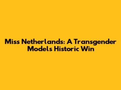 Miss Netherlands: A Transgender Model's Historic Win