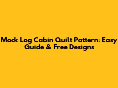 Mock Log Cabin Quilt Pattern: Easy Guide & Free Designs