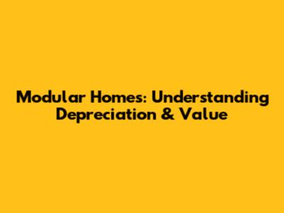 Modular Homes: Understanding Depreciation & Value