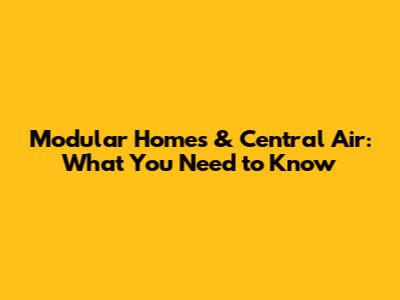 Modular Homes & Central Air: What You Need to Know