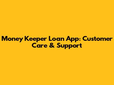 Money Keeper Loan App: Customer Care & Support