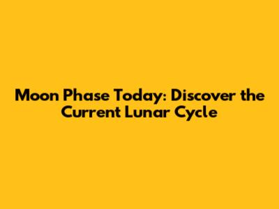 Moon Phase Today: Discover the Current Lunar Cycle
