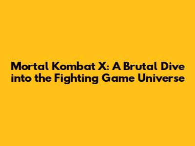 Mortal Kombat X: A Brutal Dive into the Fighting Game Universe
