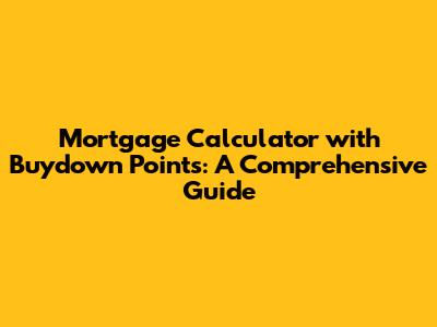 Mortgage Calculator with Buydown Points: A Comprehensive Guide