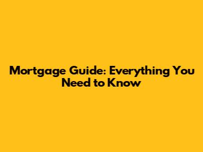 Mortgage Guide: Everything You Need to Know