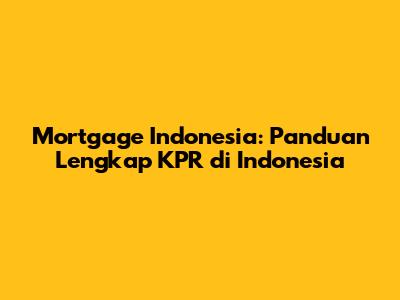 Mortgage Indonesia: Panduan Lengkap KPR di Indonesia