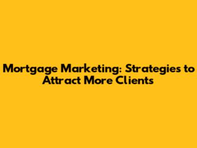 Mortgage Marketing: Strategies to Attract More Clients