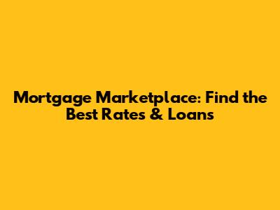 Mortgage Marketplace: Find the Best Rates & Loans