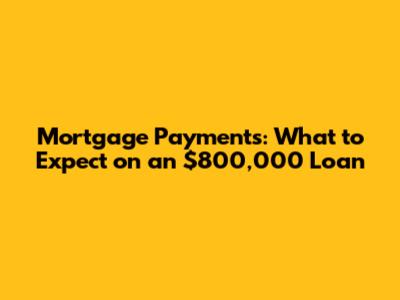 Mortgage Payments: What to Expect on an $800,000 Loan