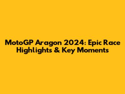 MotoGP Aragon 2024: Epic Race Highlights & Key Moments