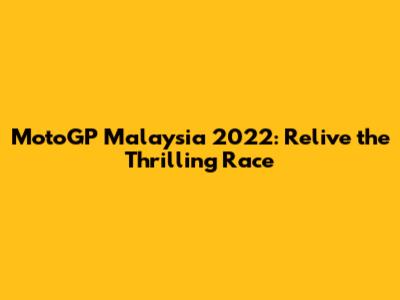 MotoGP Malaysia 2022: Relive the Thrilling Race