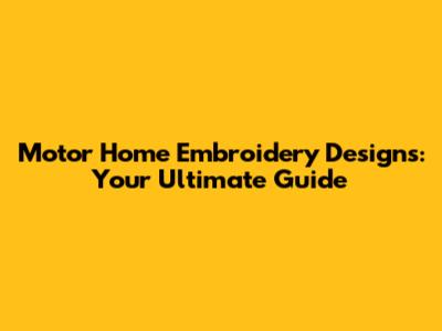 Motor Home Embroidery Designs: Your Ultimate Guide