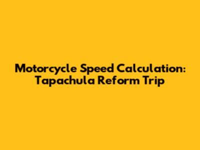 Motorcycle Speed Calculation: Tapachula Reform Trip