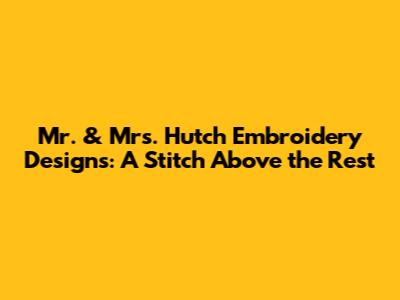 Mr. & Mrs. Hutch Embroidery Designs: A Stitch Above the Rest