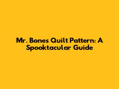 Mr. Bones Quilt Pattern: A Spooktacular Guide