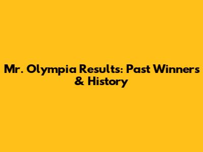 Mr. Olympia Results: Past Winners & History