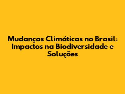 Mudanças Climáticas no Brasil: Impactos na Biodiversidade e Soluções