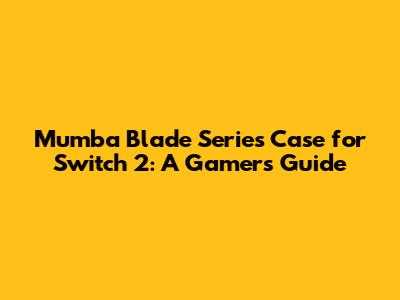 Mumba Blade Series Case for Switch 2: A Gamer's Guide