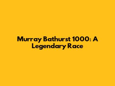 Murray Bathurst 1000: A Legendary Race