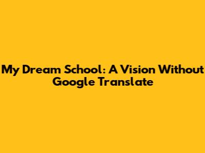 My Dream School: A Vision Without Google Translate