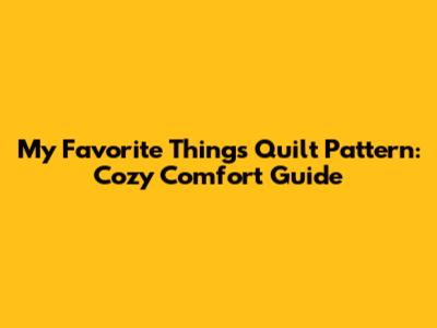 My Favorite Things Quilt Pattern: Cozy Comfort Guide