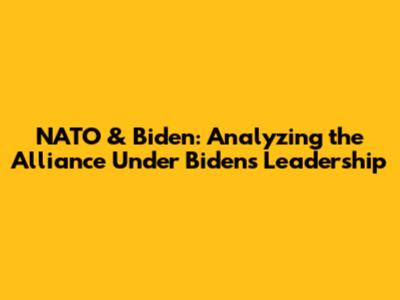 NATO & Biden: Analyzing the Alliance Under Biden's Leadership