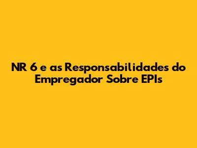 NR 6 e as Responsabilidades do Empregador Sobre EPIs