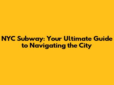 NYC Subway: Your Ultimate Guide to Navigating the City