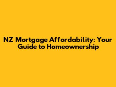 NZ Mortgage Affordability: Your Guide to Homeownership