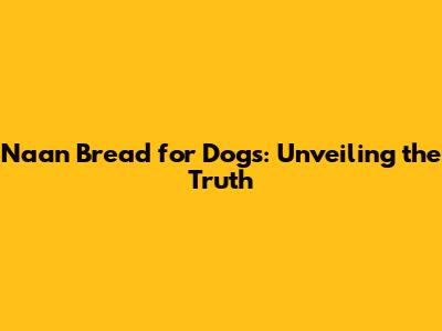 Naan Bread for Dogs: Unveiling the Truth
