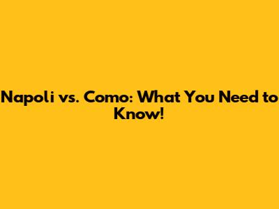 Napoli vs. Como: What You Need to Know!