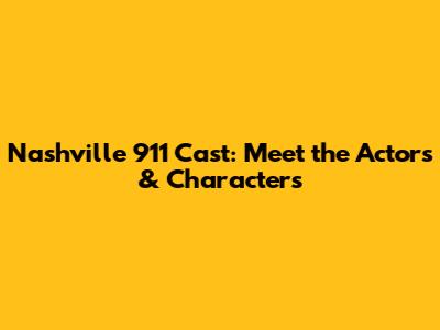 Nashville 911 Cast: Meet the Actors & Characters