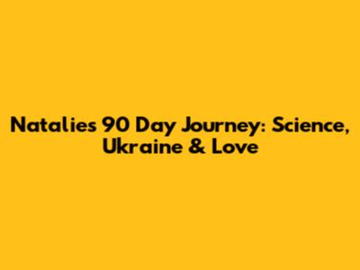 Natalie's 90 Day Journey: Science, Ukraine & Love
