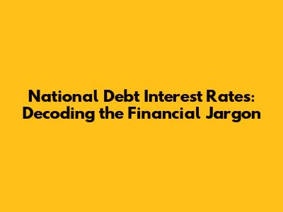 National Debt Interest Rates: Decoding the Financial Jargon