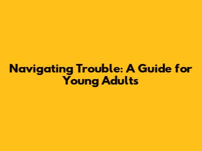 Navigating Trouble: A Guide for Young Adults