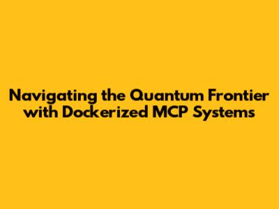 Navigating the Quantum Frontier with Dockerized MCP Systems