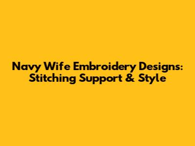 Navy Wife Embroidery Designs: Stitching Support & Style